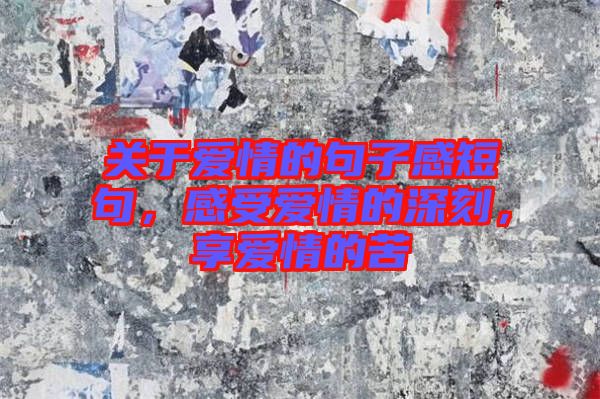 關于愛情的句子感短句，感受愛情的深刻，享愛情的苦