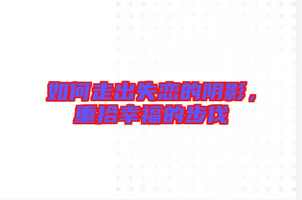 如何走出失戀的陰影，重拾幸福的步伐