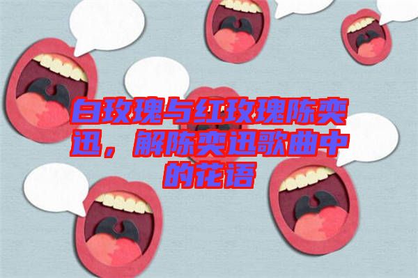 白玫瑰與紅玫瑰陳奕迅，解陳奕迅歌曲中的花語