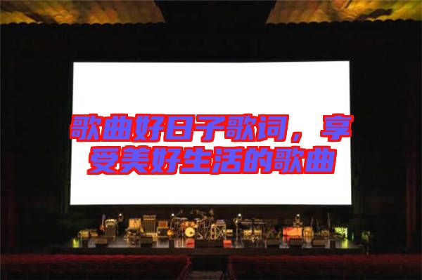 歌曲好日子歌詞，享受美好生活的歌曲