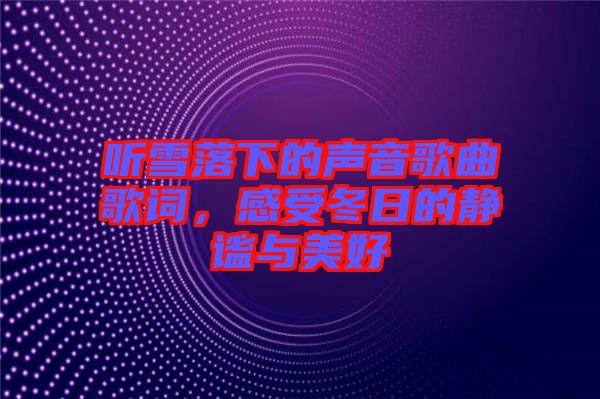 聽雪落下的聲音歌曲歌詞，感受冬日的靜謐與美好