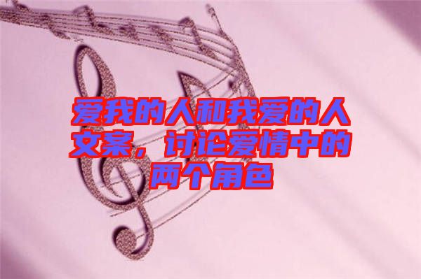 愛我的人和我愛的人文案，討論愛情中的兩個角色