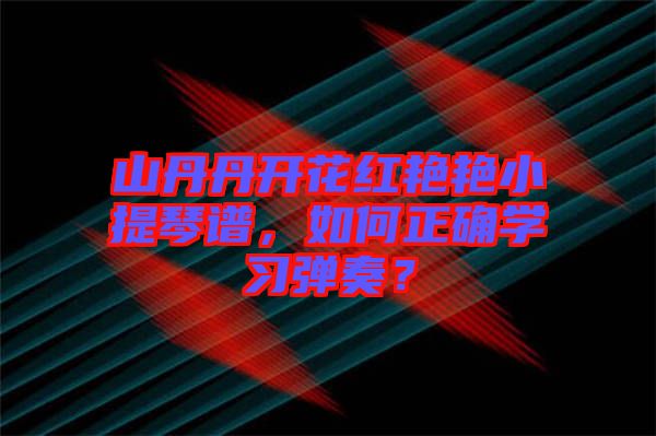 山丹丹開花紅艷艷小提琴譜，如何正確學習彈奏？