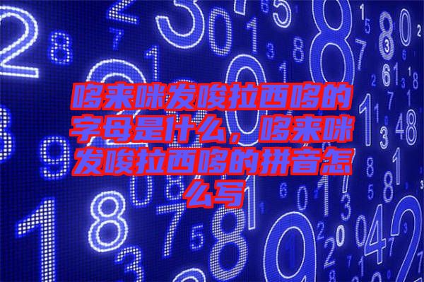 哆來咪發(fā)唆拉西哆的字母是什么，哆來咪發(fā)唆拉西哆的拼音怎么寫
