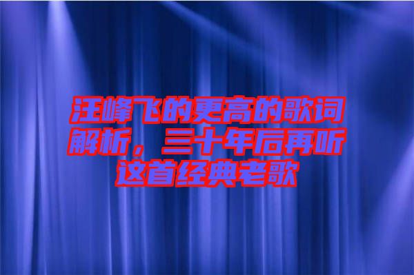 汪峰飛的更高的歌詞解析，三十年后再聽這首經典老歌