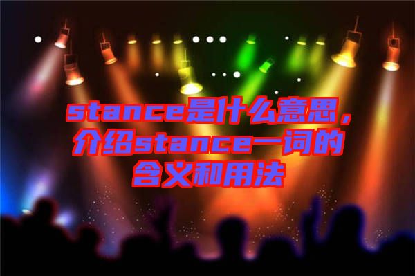 stance是什么意思，介紹stance一詞的含義和用法