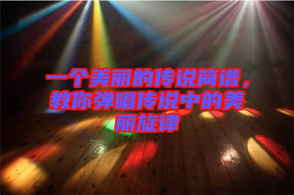 一個美麗的傳說簡譜，教你彈唱傳說中的美麗旋律