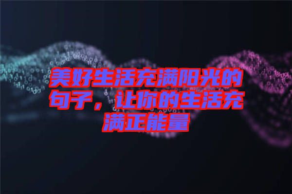 美好生活充滿陽光的句子，讓你的生活充滿正能量