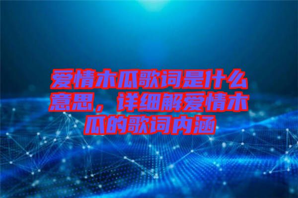 愛情木瓜歌詞是什么意思，詳細解愛情木瓜的歌詞內涵