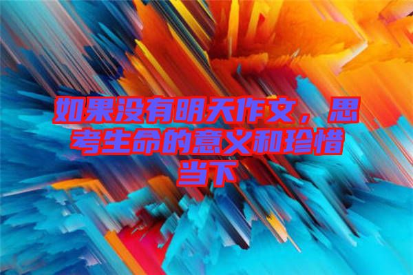 如果沒有明天作文，思考生命的意義和珍惜當(dāng)下