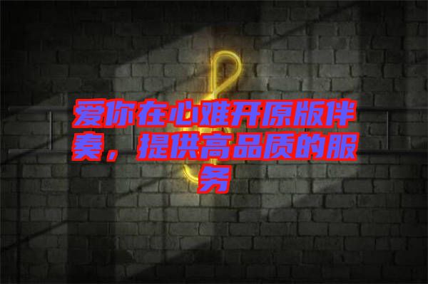 愛你在心難開原版伴奏，提供高品質的服務