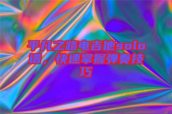 平凡之路電吉他solo譜，快速掌握彈奏技巧