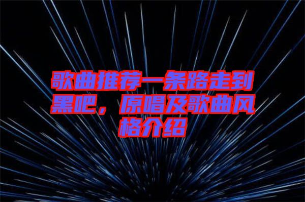 歌曲推薦一條路走到黑吧，原唱及歌曲風格介紹