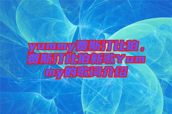yummy賈斯汀比伯，賈斯汀比伯新歌Yummy的歌詞介紹