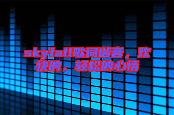 skyfall歌詞諧音，歡快的，輕松的心情