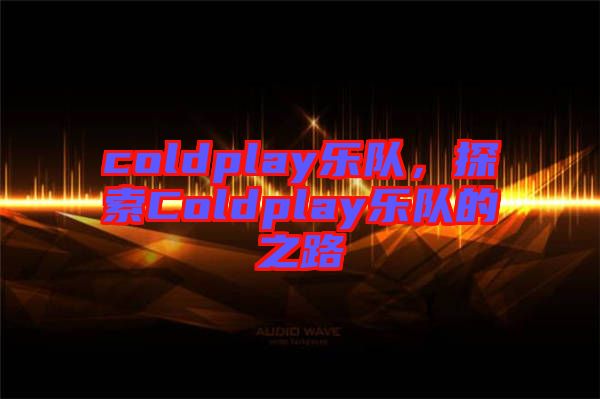 coldplay樂隊，探索Coldplay樂隊的之路