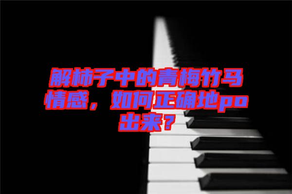 解柿子中的青梅竹馬情感，如何正確地po出來？