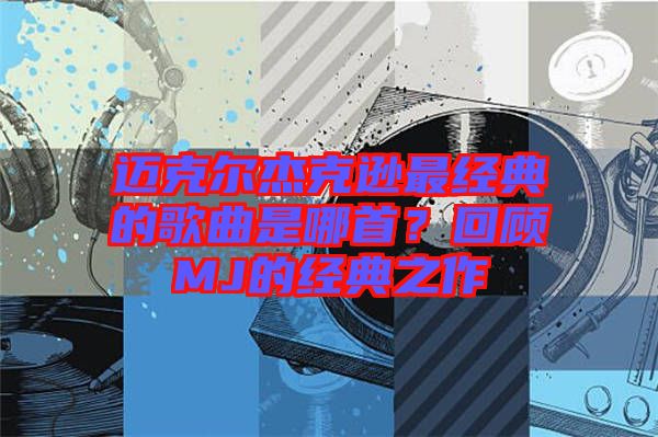 邁克爾杰克遜最經(jīng)典的歌曲是哪首？回顧MJ的經(jīng)典之作
