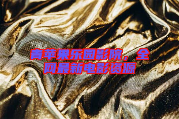 青蘋果樂園影院，全網最新電影資源