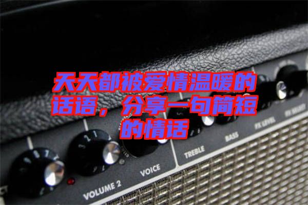 天天都被愛(ài)情溫暖的話(huà)語(yǔ)，分享一句簡(jiǎn)短的情話(huà)