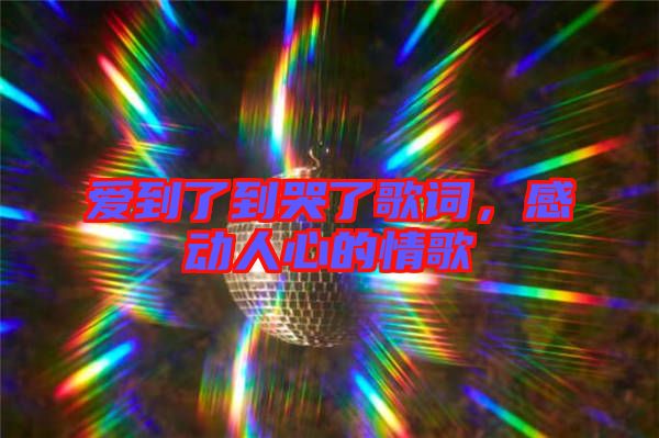 愛到了到哭了歌詞，感動人心的情歌