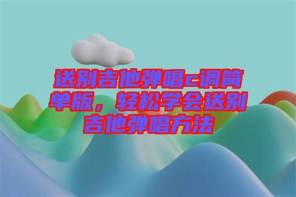 送別吉他彈唱c調簡單版，輕松學會送別吉他彈唱方法