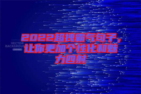 2022超拽霸氣句子，讓你更加個性化和魅力四射