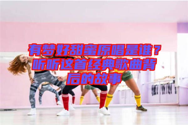 有夢好甜蜜原唱是誰？聽聽這首經典歌曲背后的故事