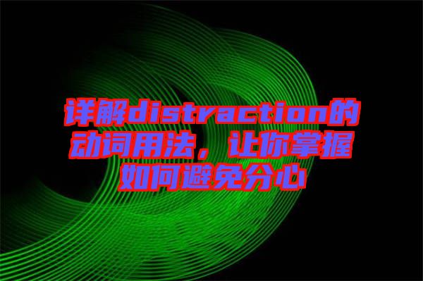 詳解distraction的動詞用法，讓你掌握如何避免分心