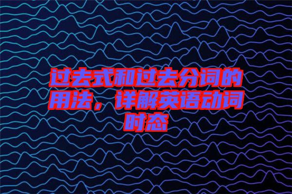 過去式和過去分詞的用法，詳解英語動詞時態(tài)