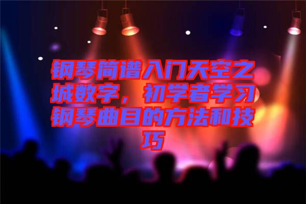 鋼琴簡(jiǎn)譜入門(mén)天空之城數(shù)字，初學(xué)者學(xué)習(xí)鋼琴曲目的方法和技巧