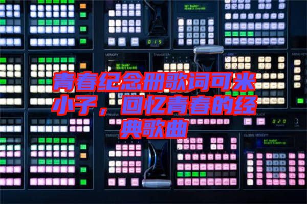 青春紀念冊歌詞可米小子，回憶青春的經典歌曲