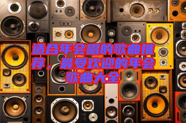 適合年會唱的歌曲推薦，最受歡迎的年會歌曲大全
