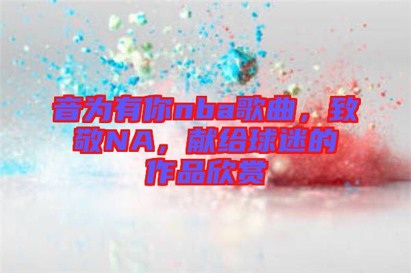 音為有你nba歌曲，致敬NA，獻給球迷的作品欣賞