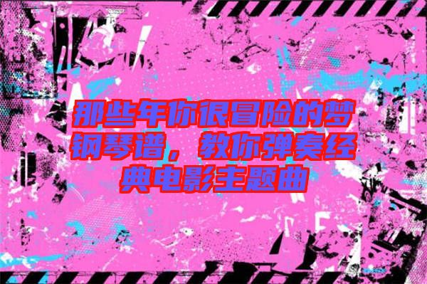 那些年你很冒險(xiǎn)的夢(mèng)鋼琴譜，教你彈奏經(jīng)典電影主題曲