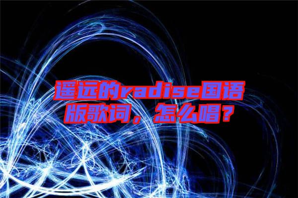 遙遠的radise國語版歌詞，怎么唱？
