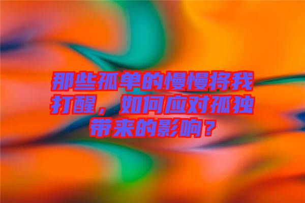 那些孤單的慢慢將我打醒，如何應對孤獨帶來的影響？