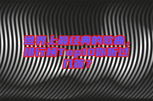 世界上最經(jīng)典的歌曲，排行榜Top10你聽(tīng)過(guò)幾首？