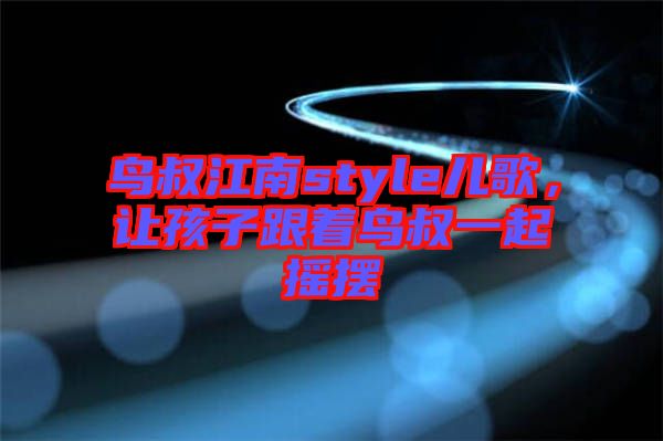 鳥叔江南style兒歌，讓孩子跟著鳥叔一起搖擺