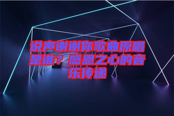 說聲謝謝你歌曲原唱是誰？感恩之心的音樂傳遞