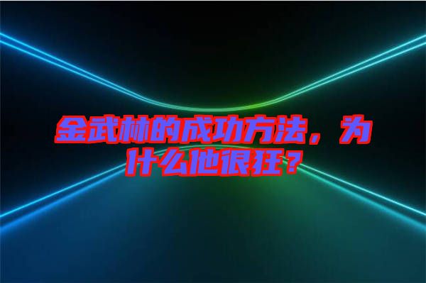 金武林的成功方法，為什么他很狂？
