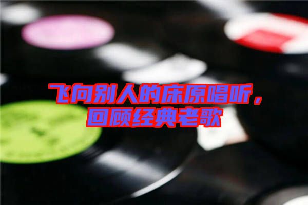 飛向別人的床原唱聽，回顧經典老歌