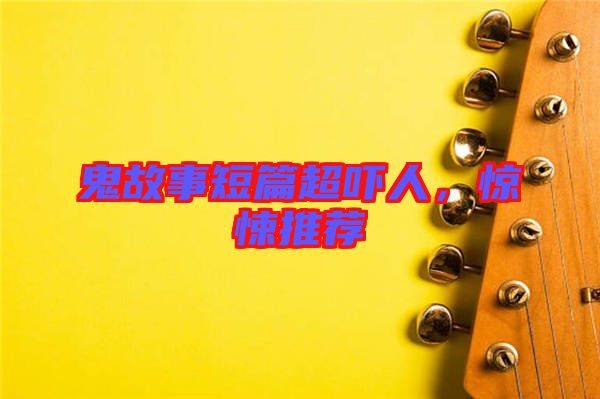 鬼故事短篇超嚇人，驚悚推薦