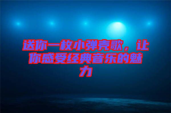 送你一枚小彈殼歌，讓你感受經典音樂的魅力