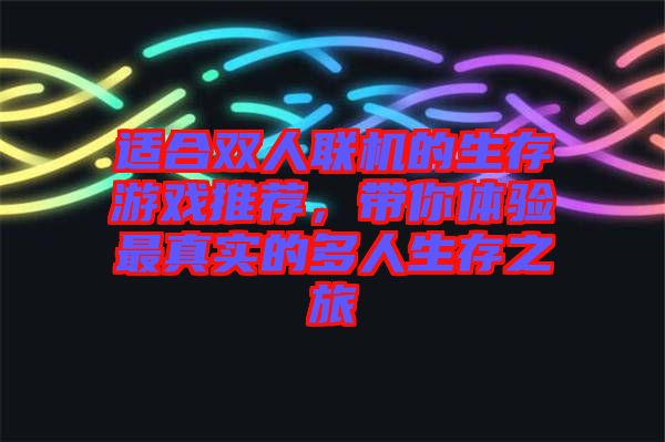 適合雙人聯機的生存游戲推薦，帶你體驗最真實的多人生存之旅