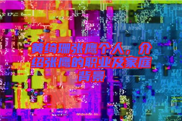黃綺珊張鷹個人，介紹張鷹的職業及家庭背景