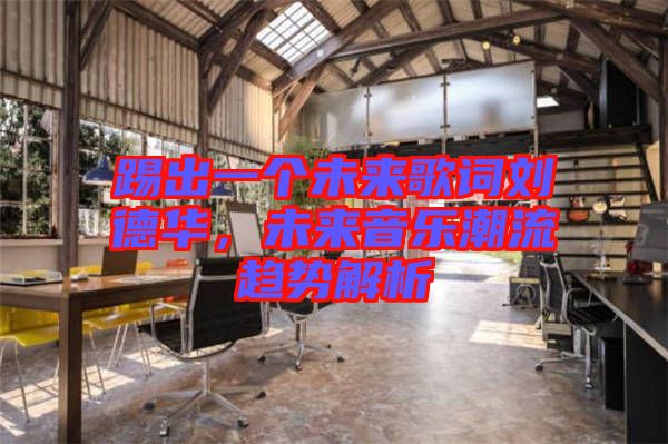 踢出一個(gè)未來歌詞劉德華，未來音樂潮流趨勢(shì)解析