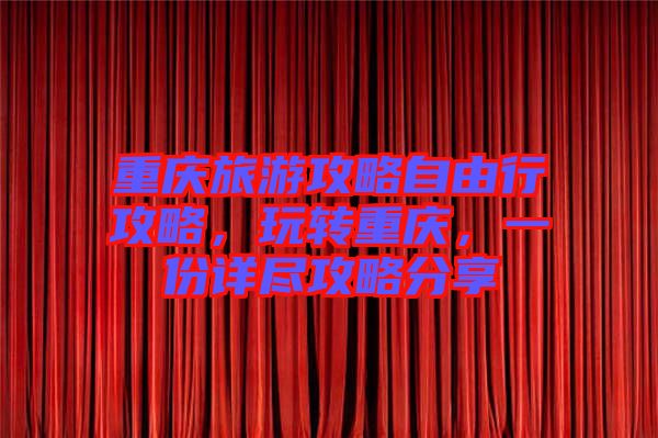 重慶旅游攻略自由行攻略，玩轉重慶，一份詳盡攻略分享