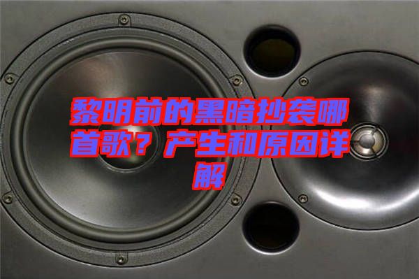 黎明前的黑暗抄襲哪首歌？產生和原因詳解