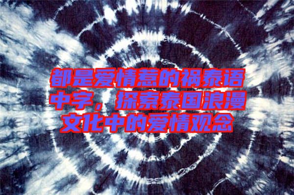 都是愛情惹的禍泰語中字，探索泰國浪漫文化中的愛情觀念